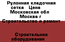 Рулонная кладочная сетка › Цена ­ 51 - Московская обл., Москва г. Строительство и ремонт » Строительное оборудование   . Московская обл.,Москва г.